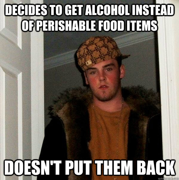 Decides to get alcohol instead of perishable food items doesn't put them back - Decides to get alcohol instead of perishable food items doesn't put them back  Scumbag Steve