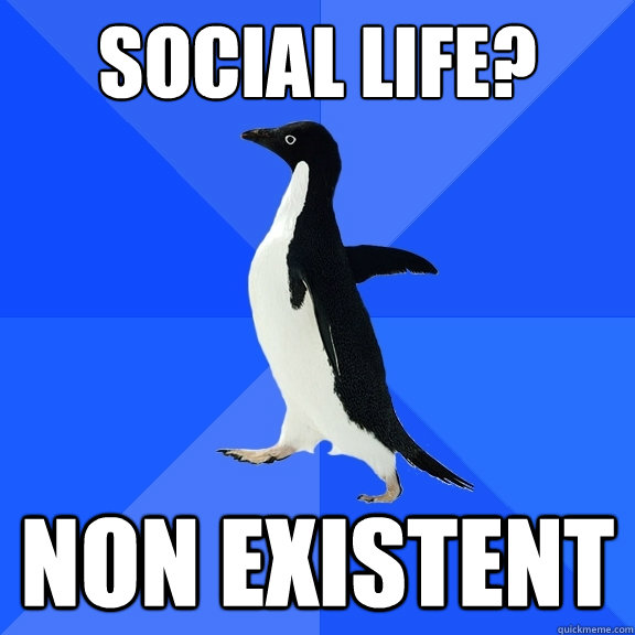 Social life? non existent  Socially Awkward Penguin