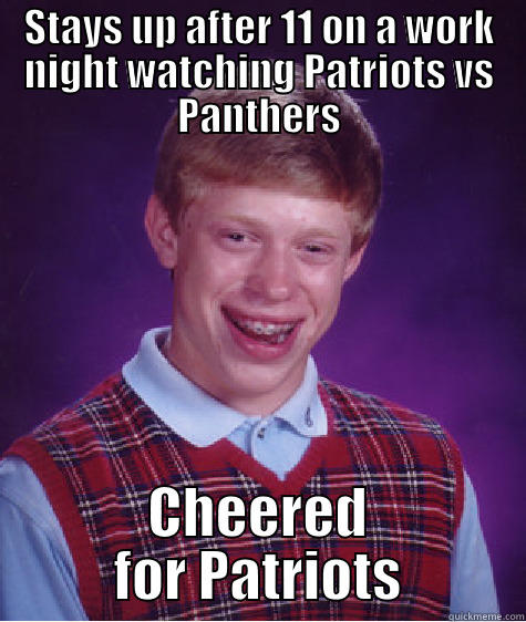 STAYS UP AFTER 11 ON A WORK NIGHT WATCHING PATRIOTS VS PANTHERS CHEERED FOR PATRIOTS Bad Luck Brian