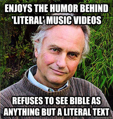 enjoys the humor behind 'literal' music videos refuses to see bible as anything but a literal text  Scumbag Atheist