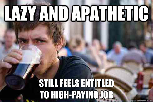 LAZY AND APATHETIC still feels entitled
to high-paying job  Lazy College Senior