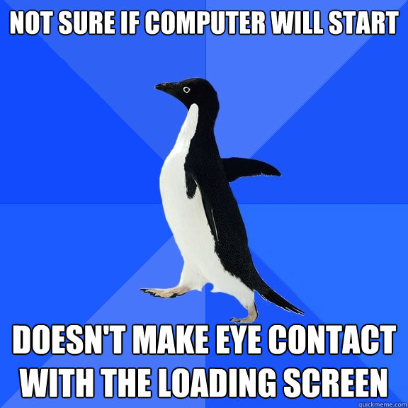 Not sure if computer will start Doesn't make eye contact with the loading screen - Not sure if computer will start Doesn't make eye contact with the loading screen  Socially Awkward Penguin