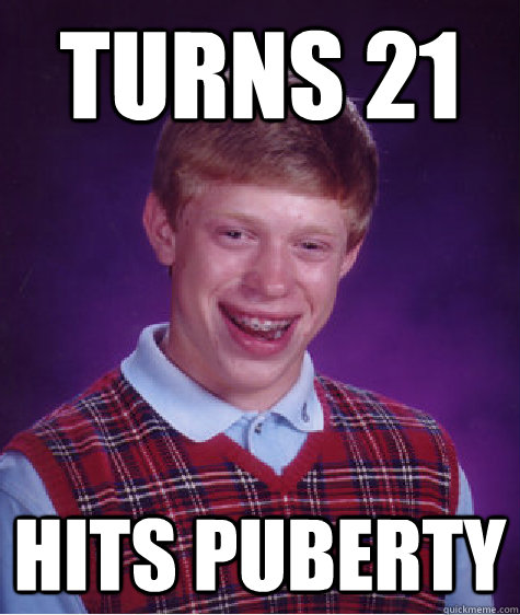 turns 21 hits puberty  Bad Luck Brian