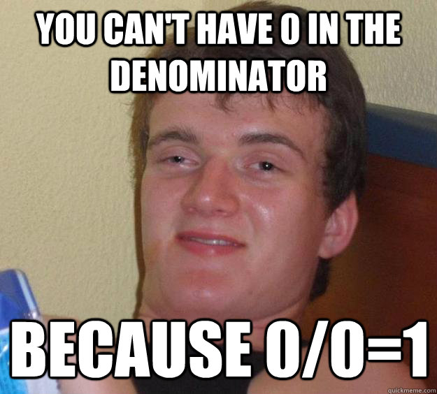 You can't have 0 in the denominator because 0/0=1 - You can't have 0 in the denominator because 0/0=1  10 Guy