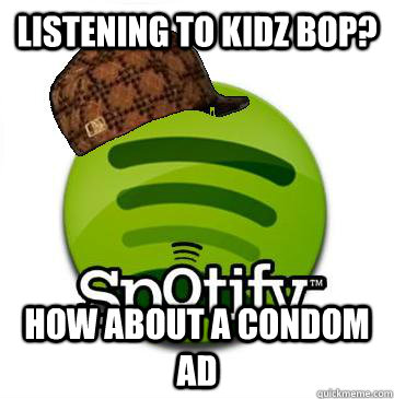 listening to kidz bop? how about a condom ad  Scumbag Spotify