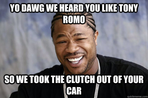 yo dawg we heard you like tony romo so we took the clutch out of your car - yo dawg we heard you like tony romo so we took the clutch out of your car  cowboys