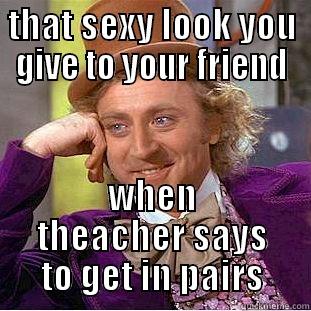 THAT SEXY LOOK YOU GIVE TO YOUR FRIEND WHEN THEACHER SAYS TO GET IN PAIRS Condescending Wonka
