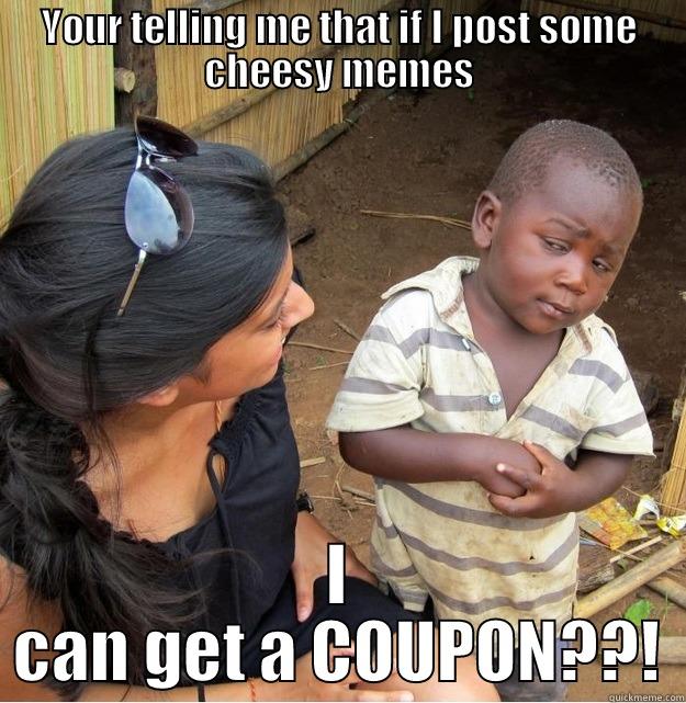 Coupon questioning  - YOUR TELLING ME THAT IF I POST SOME CHEESY MEMES I CAN GET A COUPON??! Skeptical Third World Kid