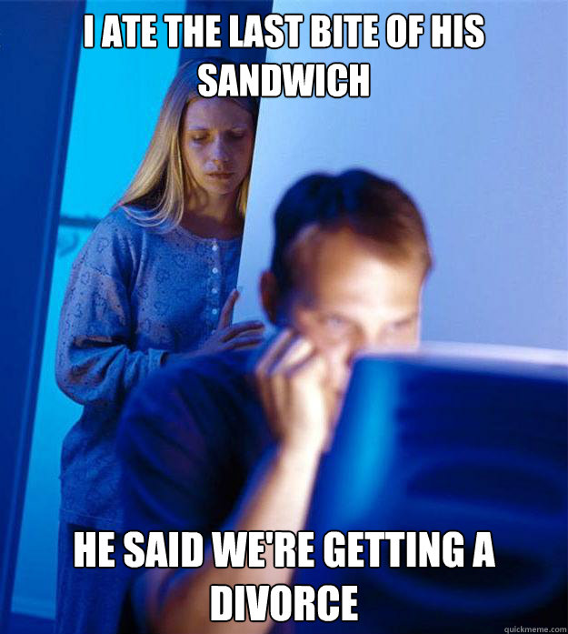 I ate the last bite of his sandwich He said we're getting a divorce  Redditors Wife
