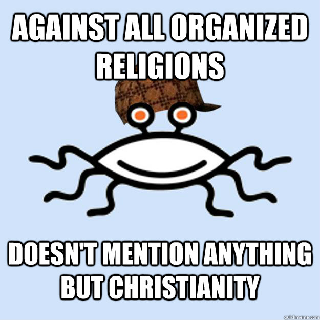 Against all organized religions Doesn't mention anything but Christianity   Scumbag rAtheism