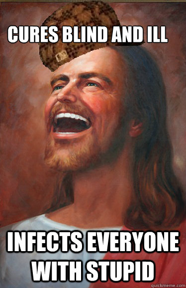 
cures blind and ill infects everyone with stupid  Scumbag Jesus