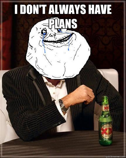 I don't always have plans   Most Forever Alone In The World