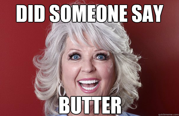 Did someone say Butter  Crazy Paula Deen