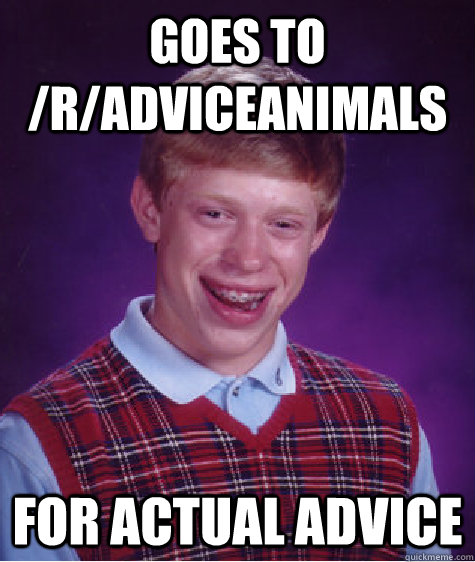 Goes to /r/AdviceAnimals For actual advice  Bad Luck Brian