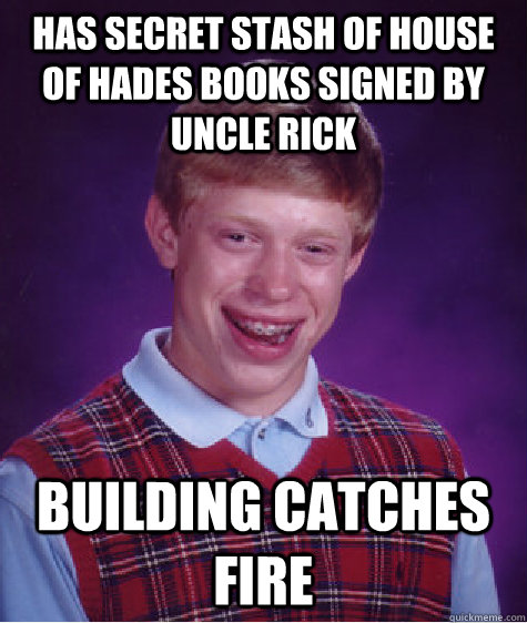 Has secret stash of House of hades books signed by Uncle rick building catches fire  - Has secret stash of House of hades books signed by Uncle rick building catches fire   Bad Luck Brian