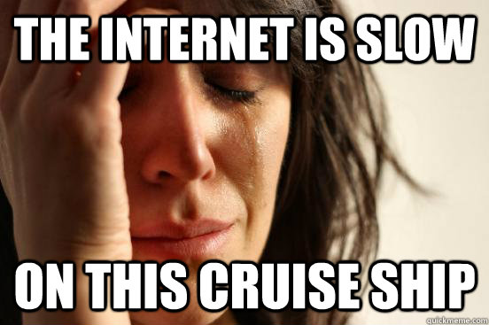 The internet is slow On this cruise ship  First World Problems