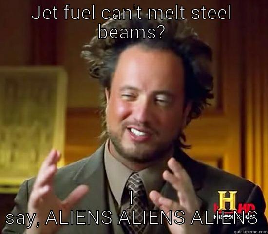jet fuel can't melt aliens - JET FUEL CAN'T MELT STEEL BEAMS? I SAY, ALIENS ALIENS ALIENS Ancient Aliens