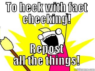 TO HECK WITH FACT CHECKING! REPOST ALL THE THINGS! All The Things