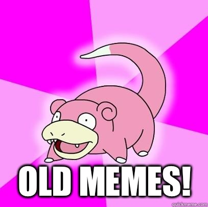  Old memes!  Slowpoke