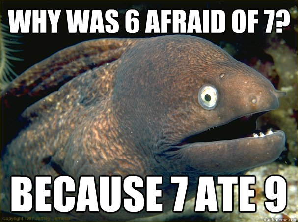 Why was 6 Afraid of 7? Because 7 ate 9  Bad Joke Eel