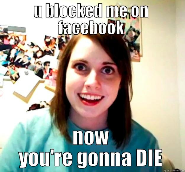 U BLOCKED ME ON FACEBOOK NOW YOU'RE GONNA DIE Overly Attached Girlfriend