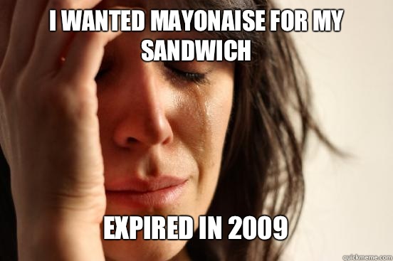 I wanted mayonaise for my sandwich
 Expired in 2009   First World Problems