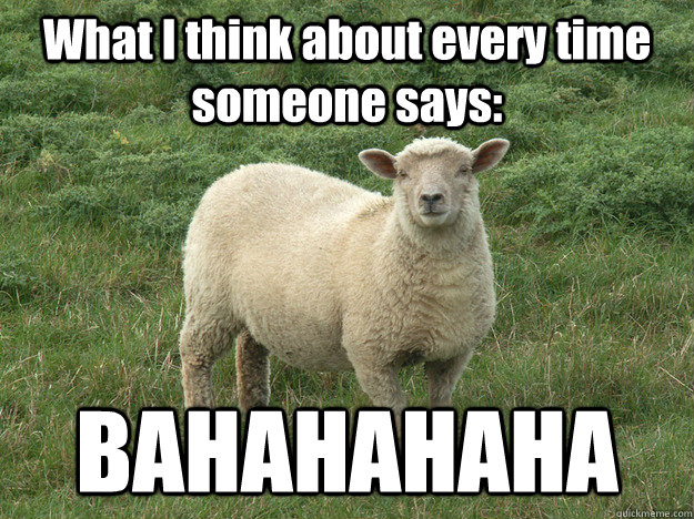 What I think about every time someone says: BAHAHAHAHA - What I think about every time someone says: BAHAHAHAHA  SHEEP