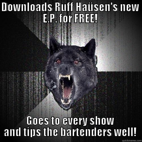 DOWNLOADS RUFF HAÜSEN'S NEW E.P. FOR FREE! GOES TO EVERY SHOW AND TIPS THE BARTENDERS WELL! Insanity Wolf