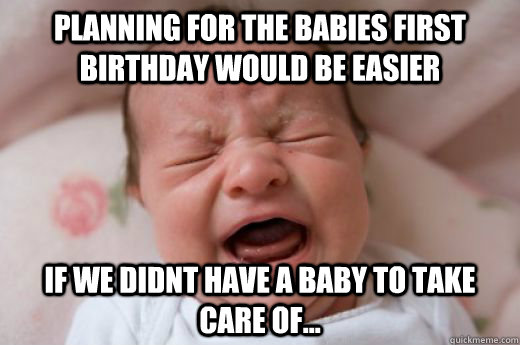 Planning for the babies first birthday would be easier If we didnt have a baby to take care of...  