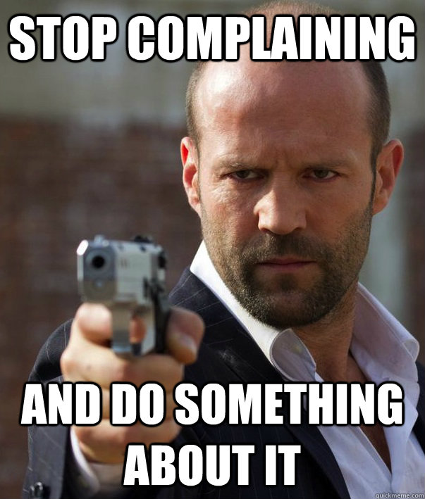 stop complaining and do something about it - stop complaining and do something about it  Motivation Statham