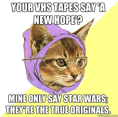 your vhs tapes say 'a new hope'? mine only say star wars; they're the true originals.  Hipster Kitty