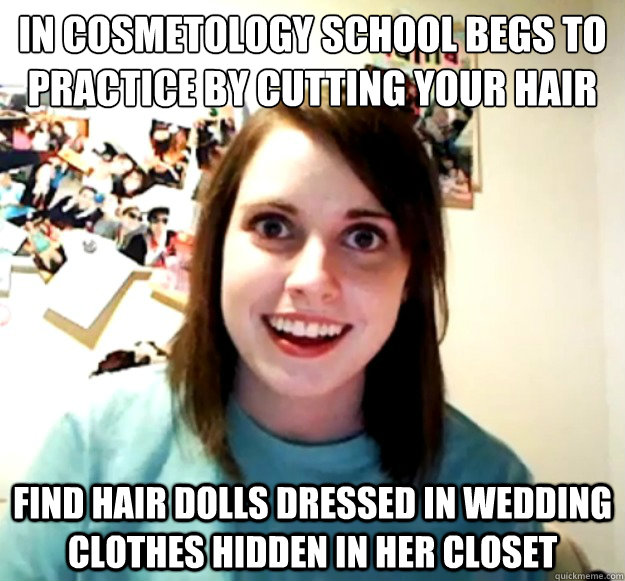 In Cosmetology school begs to practice by cutting your hair Find hair dolls dressed in wedding clothes hidden in her closet  Overly Attached Girlfriend