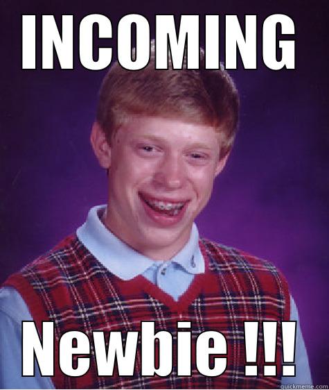 INCOMING NEWBIE !!! Bad Luck Brian