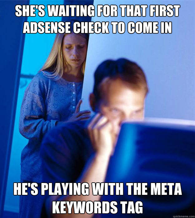 she's waiting for that first adsense check to come in he's playing with the meta keywords tag  Redditors Wife
