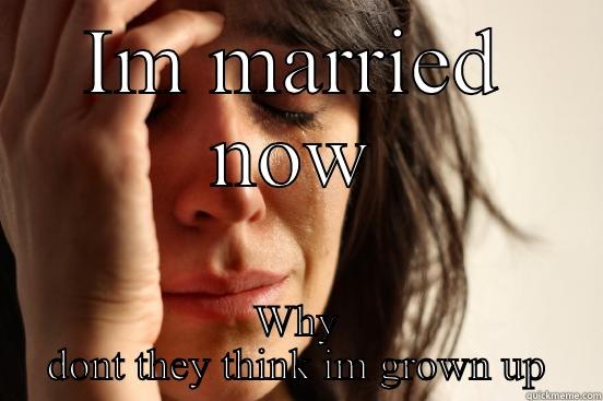 IM MARRIED NOW WHY DONT THEY THINK IM GROWN UP First World Problems