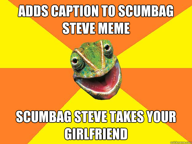 ADDS CAPTION TO SCUMBAG STEVE MEME SCUMBAG STEVE TAKES YOUR GIRLFRIEND - ADDS CAPTION TO SCUMBAG STEVE MEME SCUMBAG STEVE TAKES YOUR GIRLFRIEND  Karma Chameleon