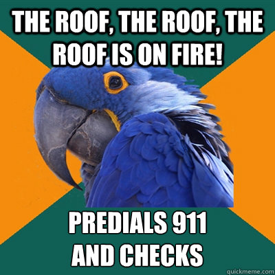 The roof, the roof, the roof is on fire! predials 911 
and checks  Paranoid Parrot