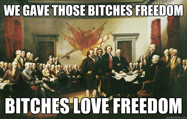 We gave those bitches freedom Bitches love freedom  