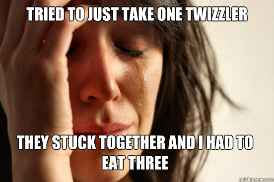 Tried to just take one Twizzler They stuck together and I had to eat three  First World Problems