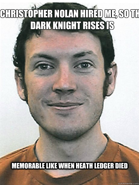 memorable like when heath ledger died Christopher Nolan Hired me, So The Dark Knight Rises is - memorable like when heath ledger died Christopher Nolan Hired me, So The Dark Knight Rises is  James Holmes