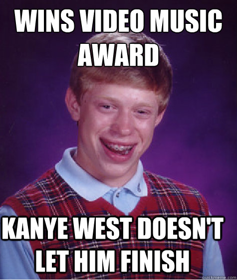 wins video music award kanye west doesn't let him finish - wins video music award kanye west doesn't let him finish  Bad Luck Brian