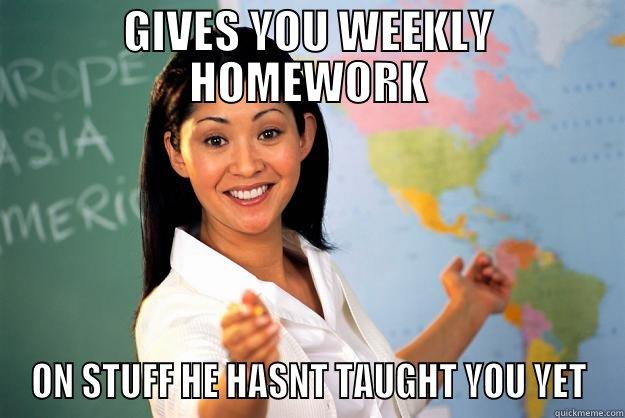 GIVES YOU WEEKLY HOMEWORK ON STUFF HE HASNT TAUGHT YOU YET Unhelpful High School Teacher