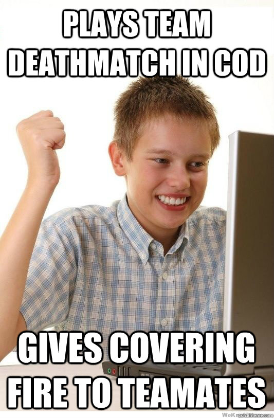 Plays team deathmatch in COD gives covering fire to teamates  First Day On Internet Kid