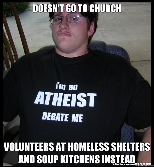 doesn't go to church volunteers at homeless shelters and soup kitchens instead  Scumbag Atheist