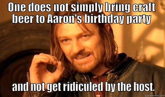 ONE DOES NOT SIMPLY BRING CRAFT BEER TO AARON'S BIRTHDAY PARTY   AND NOT GET RIDICULED BY THE HOST. One Does Not Simply