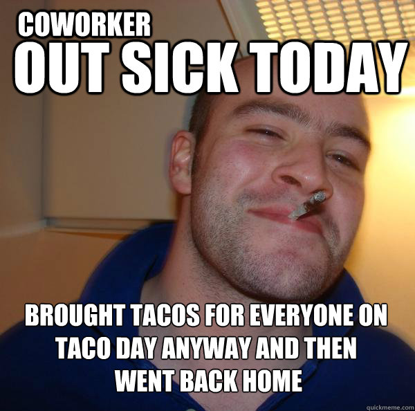 out sick today brought tacos for everyone on taco day anyway and then
 went back home coworker - out sick today brought tacos for everyone on taco day anyway and then
 went back home coworker  Misc