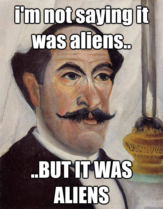i'm not saying it was aliens.. ..BUT IT WAS ALIENS  Rousseau