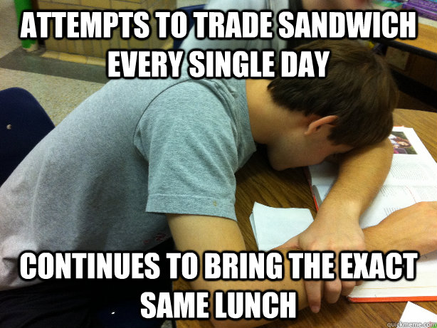 attempts to trade sandwich every single day Continues to bring the exact same lunch  Self-pity Justin