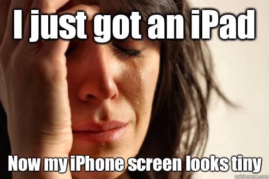 I just got an iPad Now my iPhone screen looks tiny  First World Problems