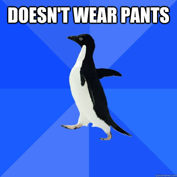 Doesn't wear pants  Socially Awkward Penguin